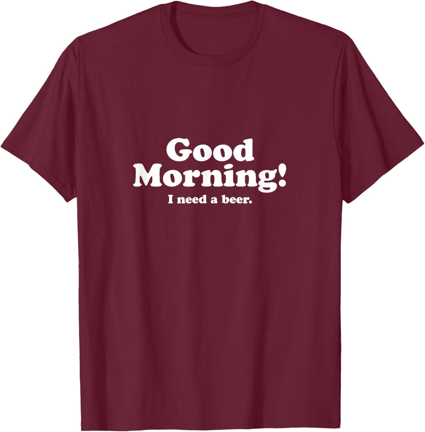 Good Morning, I Need A Beer T-Shirt - T-Shirt | Maroon