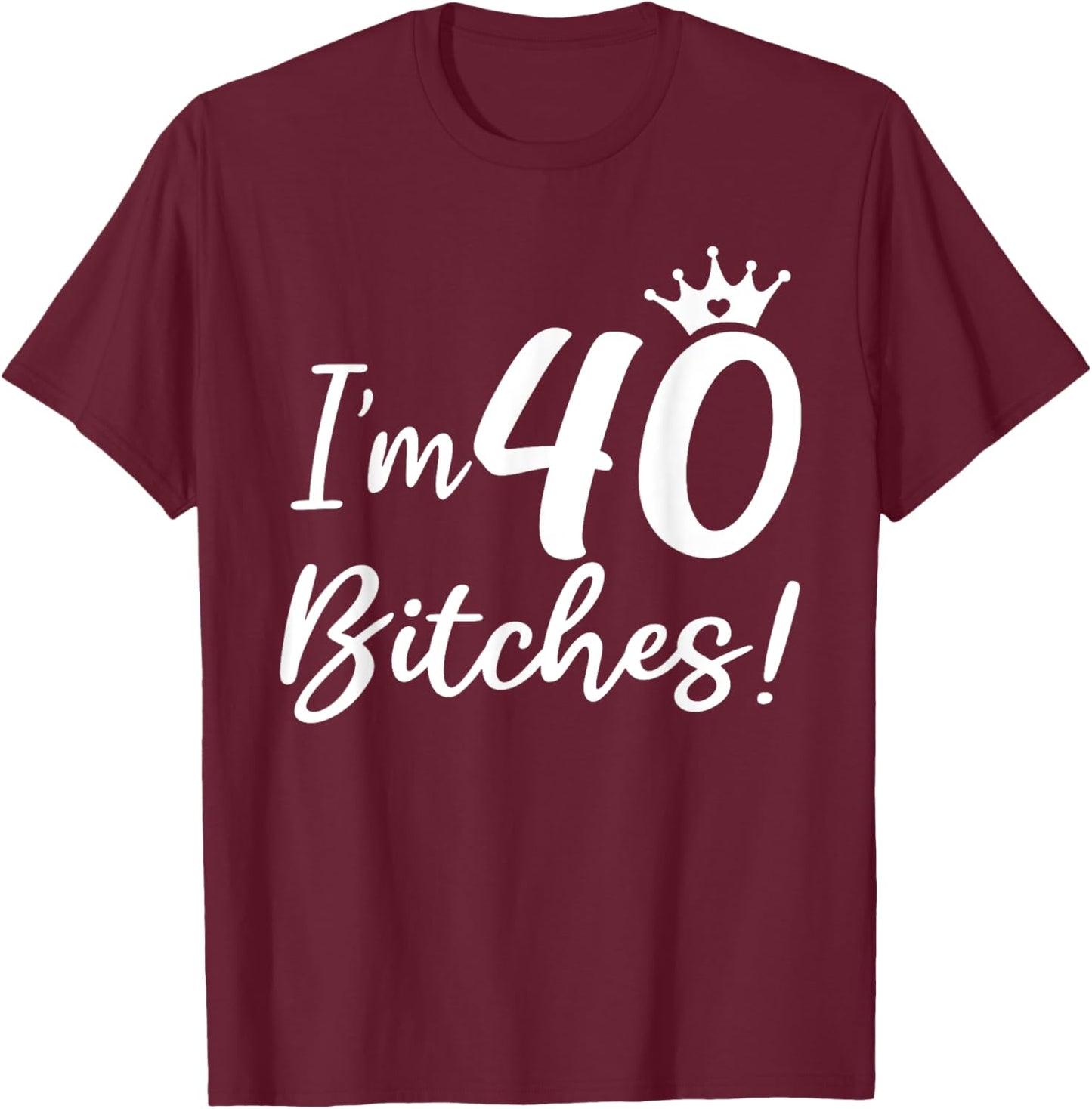 I'm 40 Bitches, Funny 40 Years Old Gifts T-Shirt - T-Shirt | Maroon