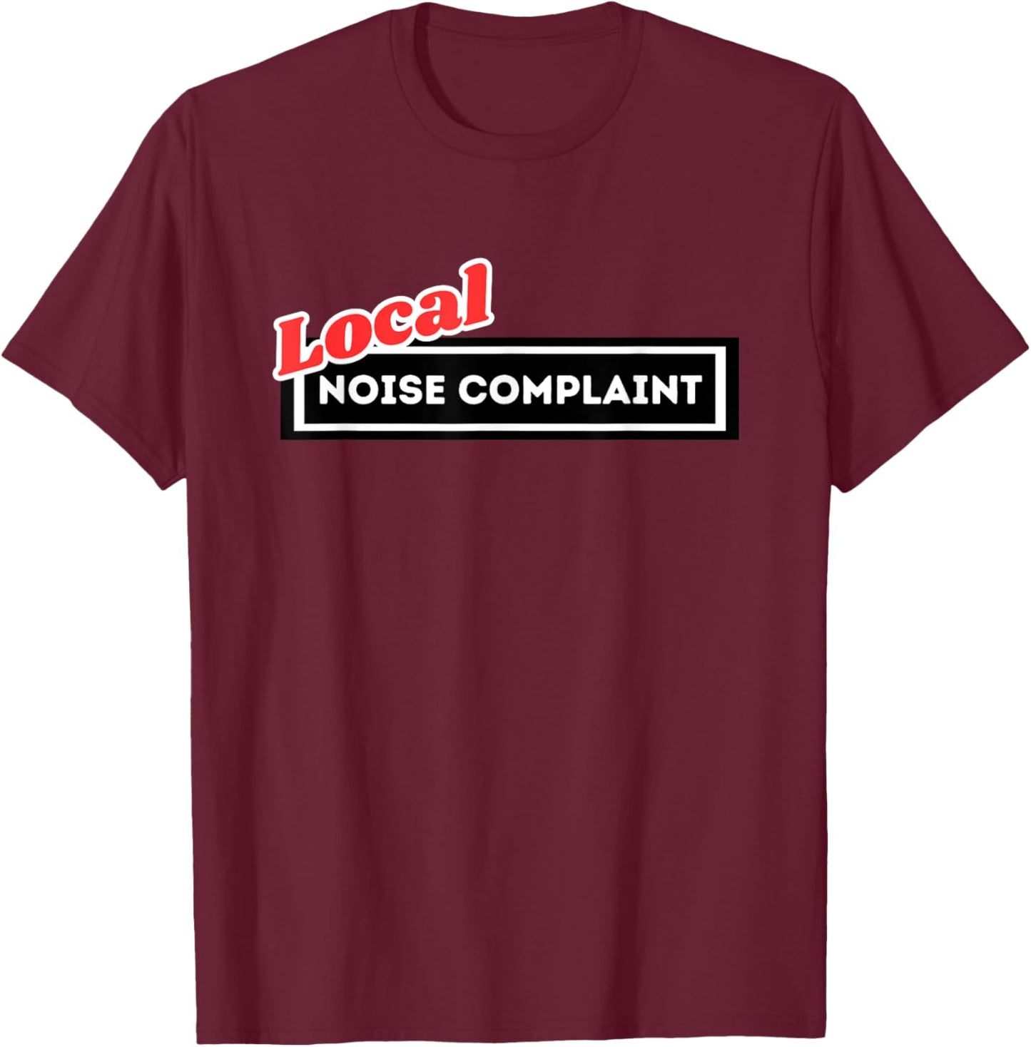 Local Noise Complaint Funny Automotive Car Enthusiast Racing T-Shirt - T-Shirt | Maroon