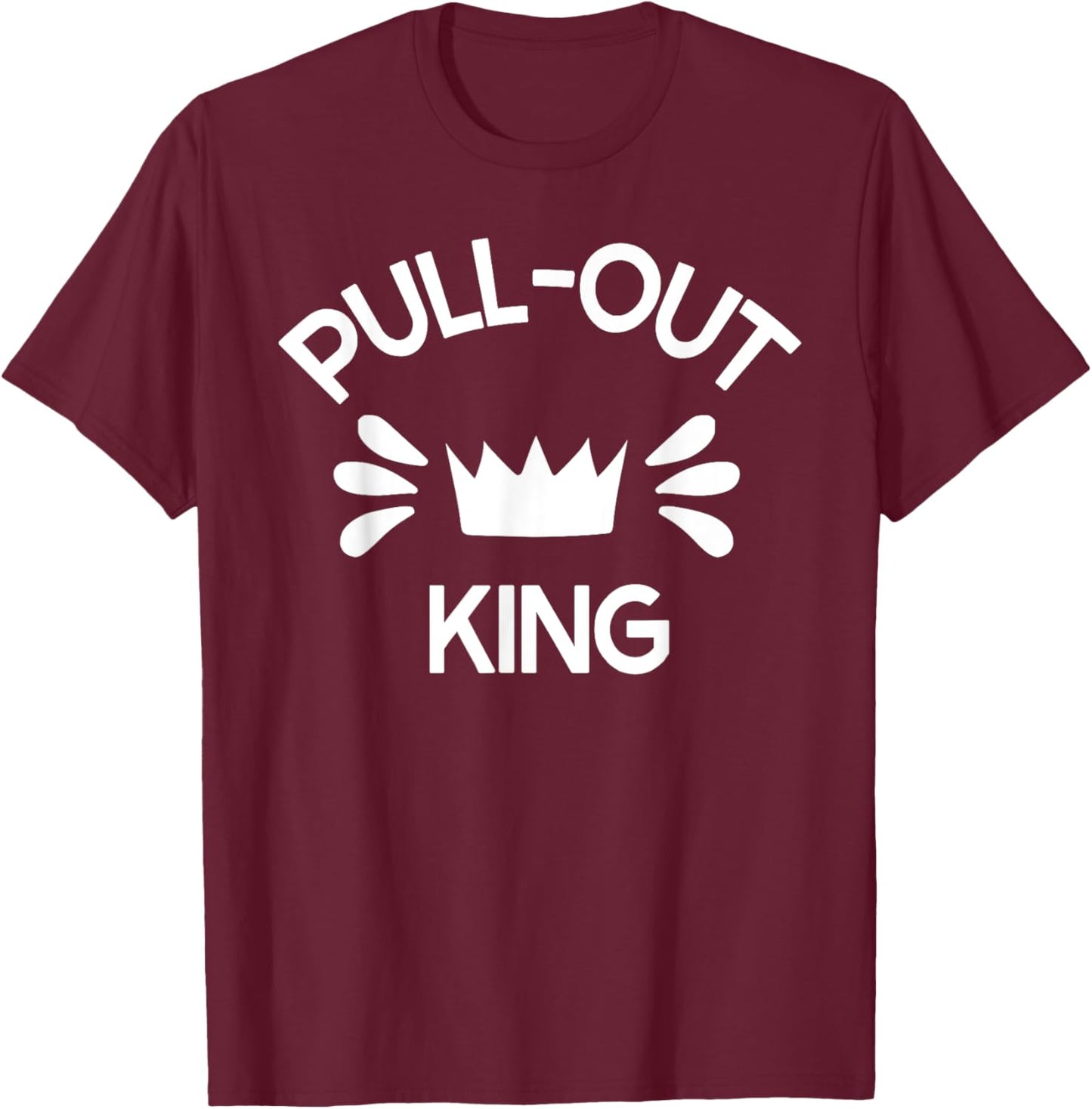 Pull Out King Inappropriate Adult Humor Novelty T-Shirt - T-Shirt | Maroon