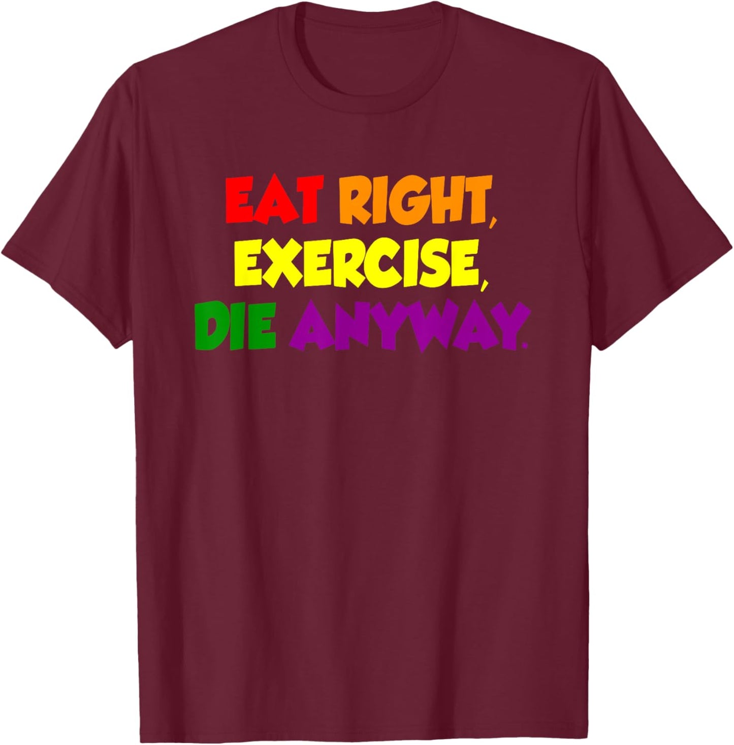 Eat Right Exercise Die Anyway Funny Quote T-Shirt - T-Shirt | Maroon