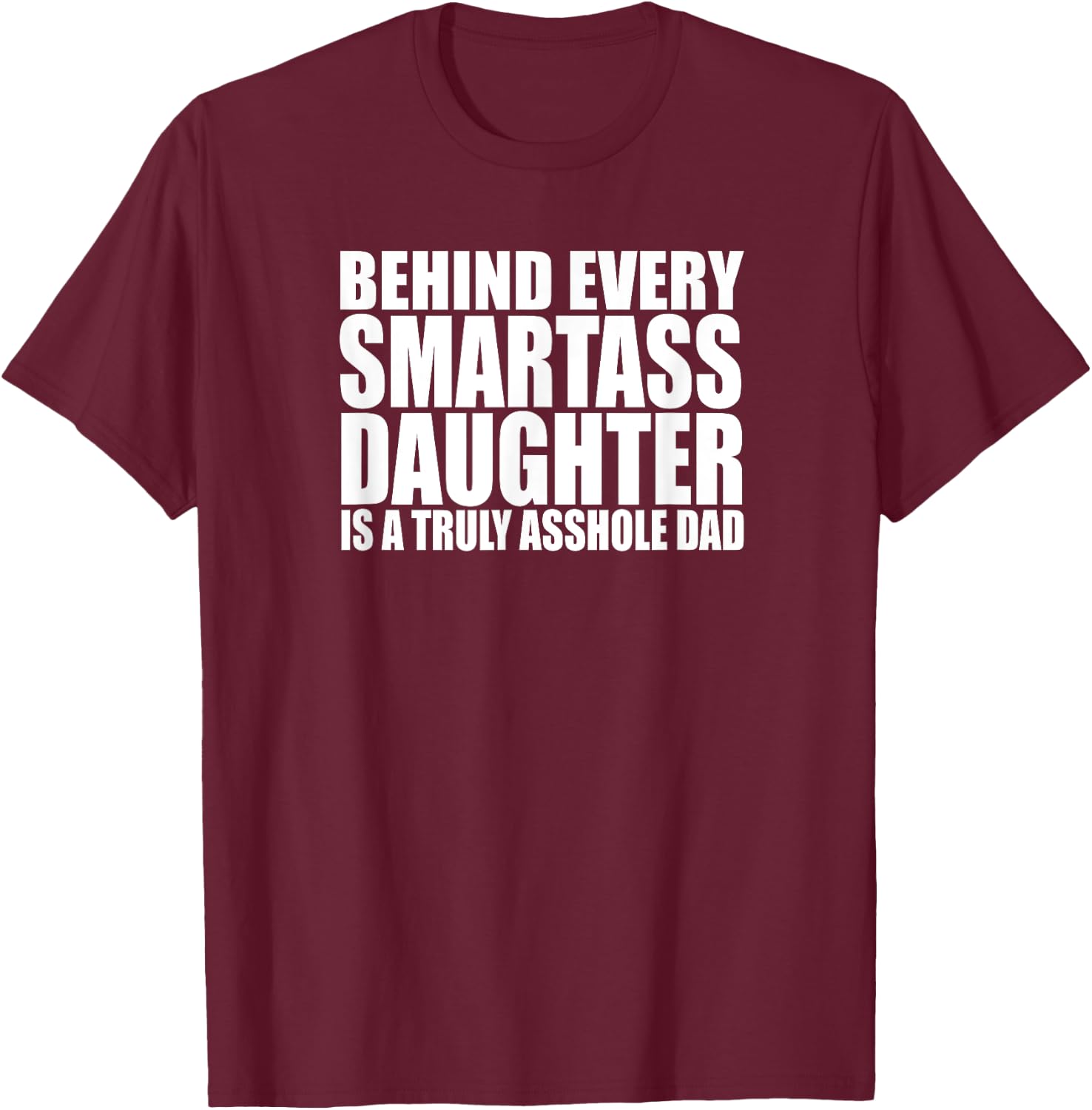 BEHIND EVERY SMARTASS DAUGHTER IS A TRULY ASSHOLE DAD Funny T-Shirt - T-Shirt | Maroon