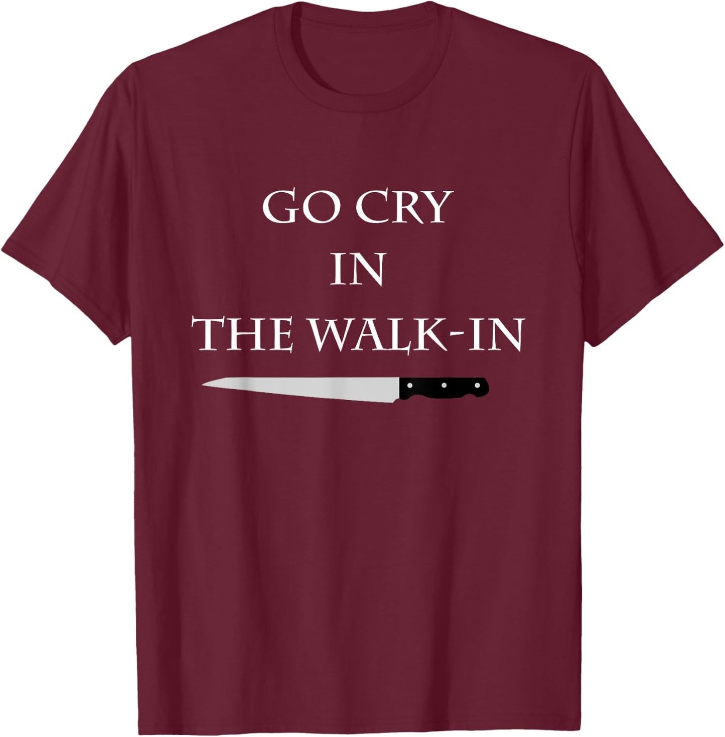 Funny Cooking Go Cry in the Walk-In Culinary Quote T-Shirt - T-Shirt | Maroon