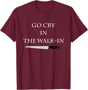 Funny Cooking Go Cry in the Walk-In Culinary Quote T-Shirt - T-Shirt | Maroon