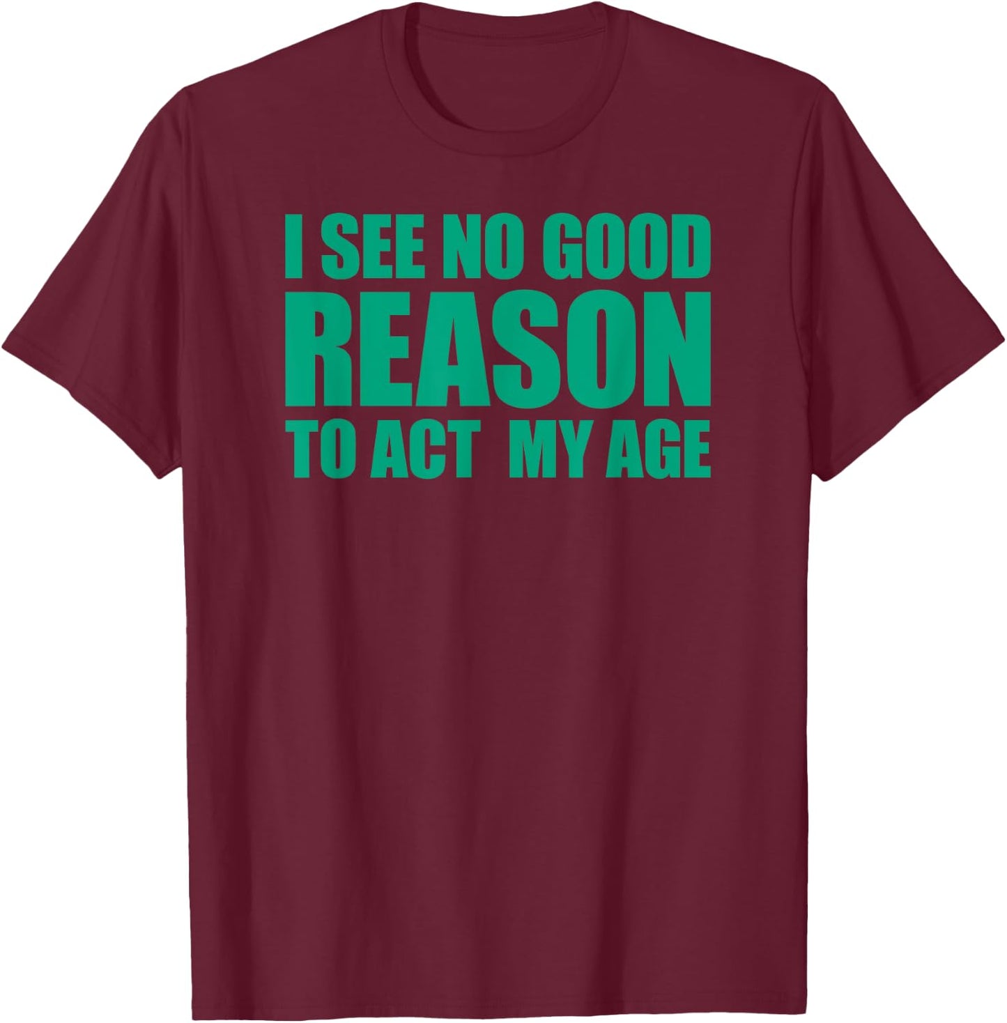 I See No Good Reason To Act My Age T-Shirt - T-Shirt | Maroon