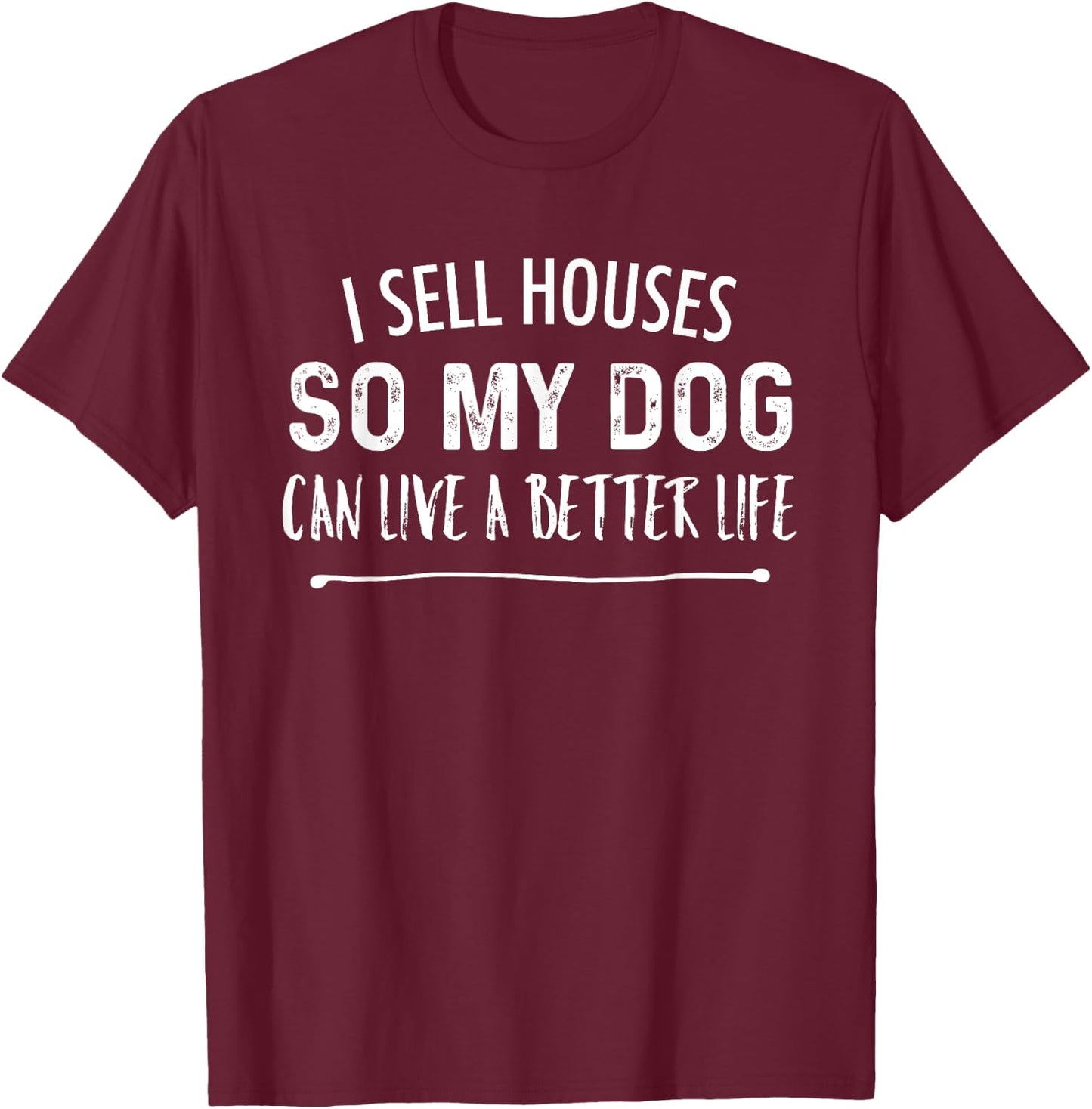 I Sell Houses So My Dog Can Live A better Life Funny Realtor Men Women T-Shirt - T-Shirt | Maroon