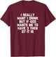 I Really Want 1 Drink... funny saying drunk drinking T-Shirt - T-Shirt | Maroon