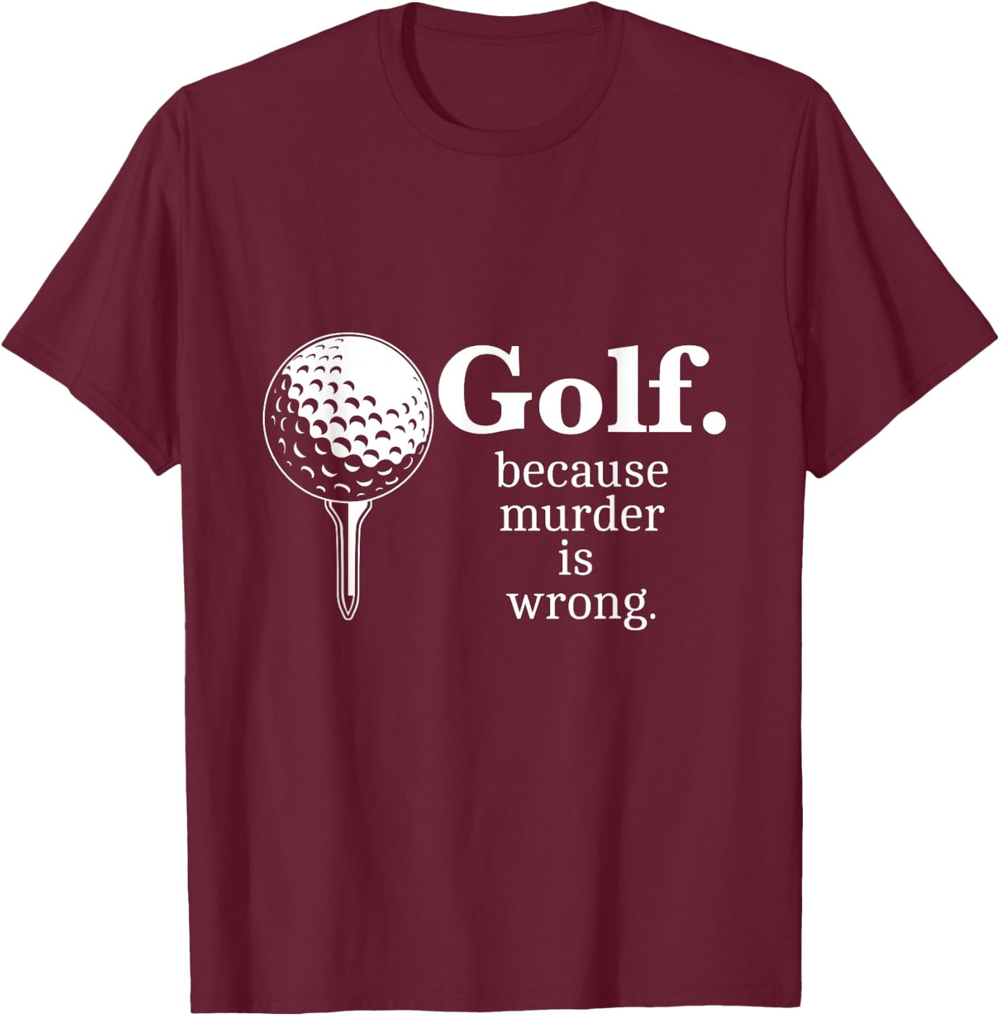 Golf. Because Murder is wrong. Funny Golf Memes Gifts T-Shirt - T-Shirt | Maroon