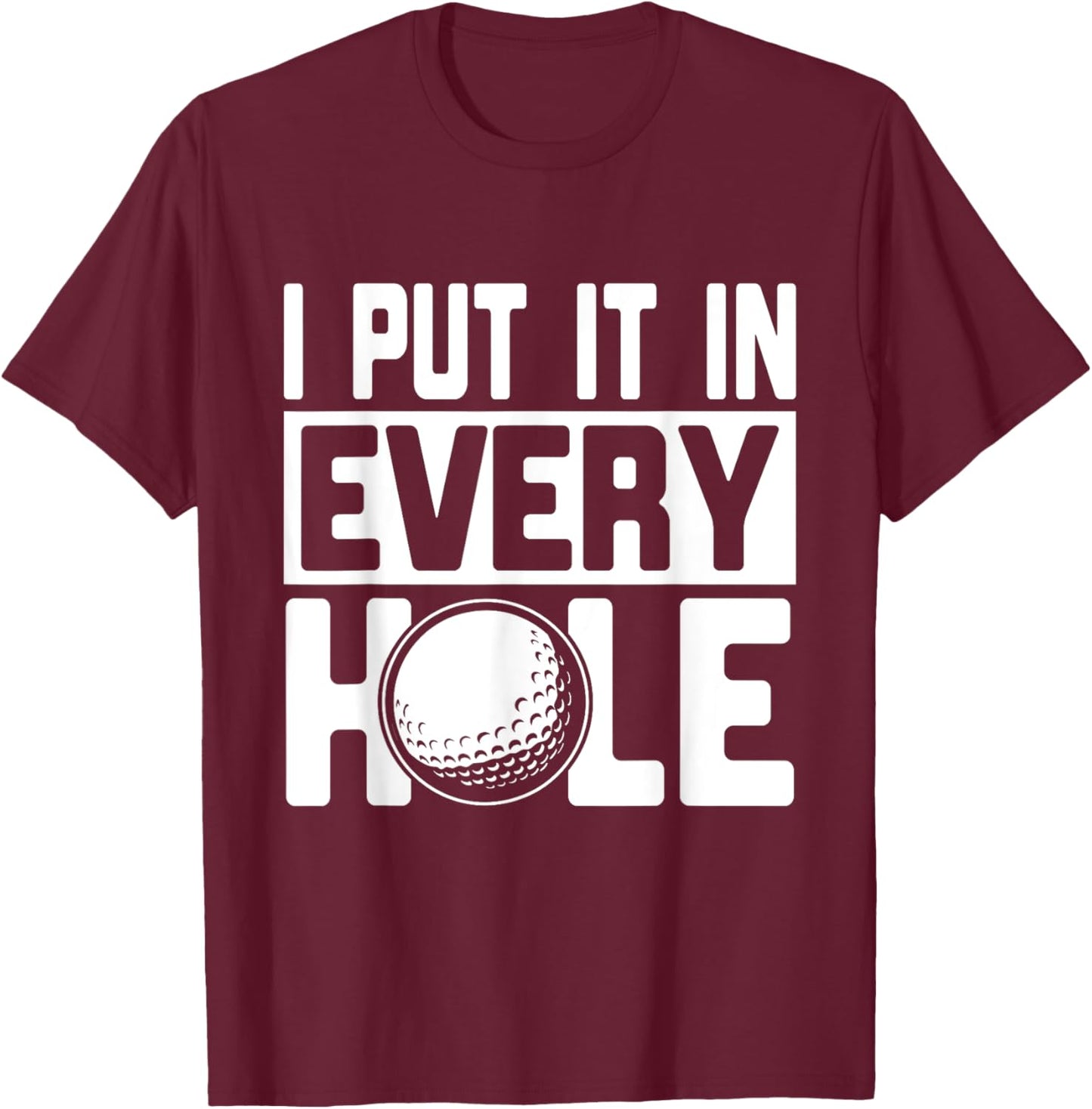 I Put It In Every Hole, Funny Golf Players Costume Golf T-Shirt - T-Shirt | Maroon