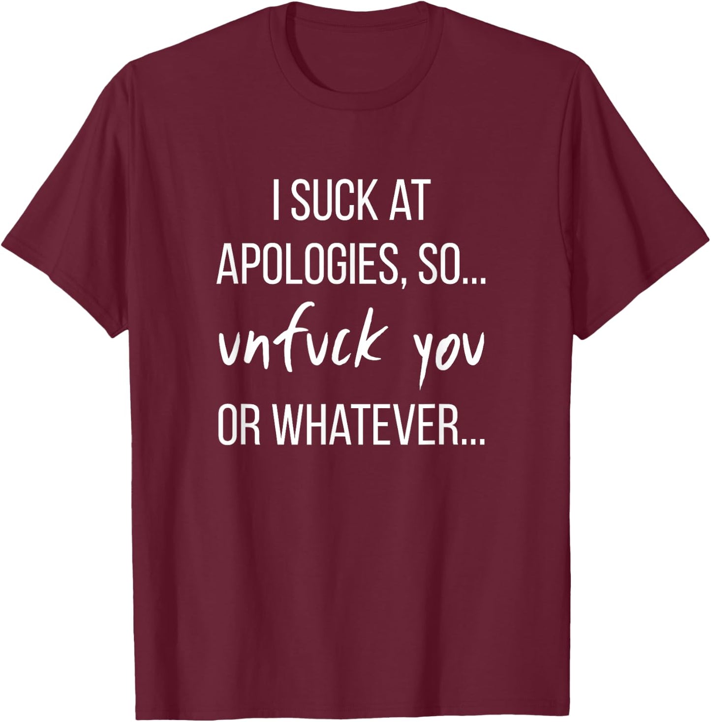 I Suck At Apologies, UnFuck You Funny Gag Gift T-Shirt - T-Shirt | Maroon