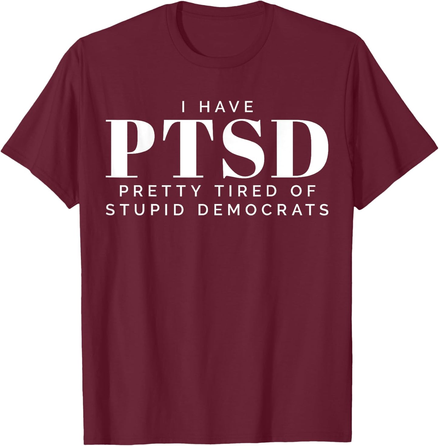 I Have PTSD Pretty Tired of Stupid Democrats T-Shirt - T-Shirt | Maroon