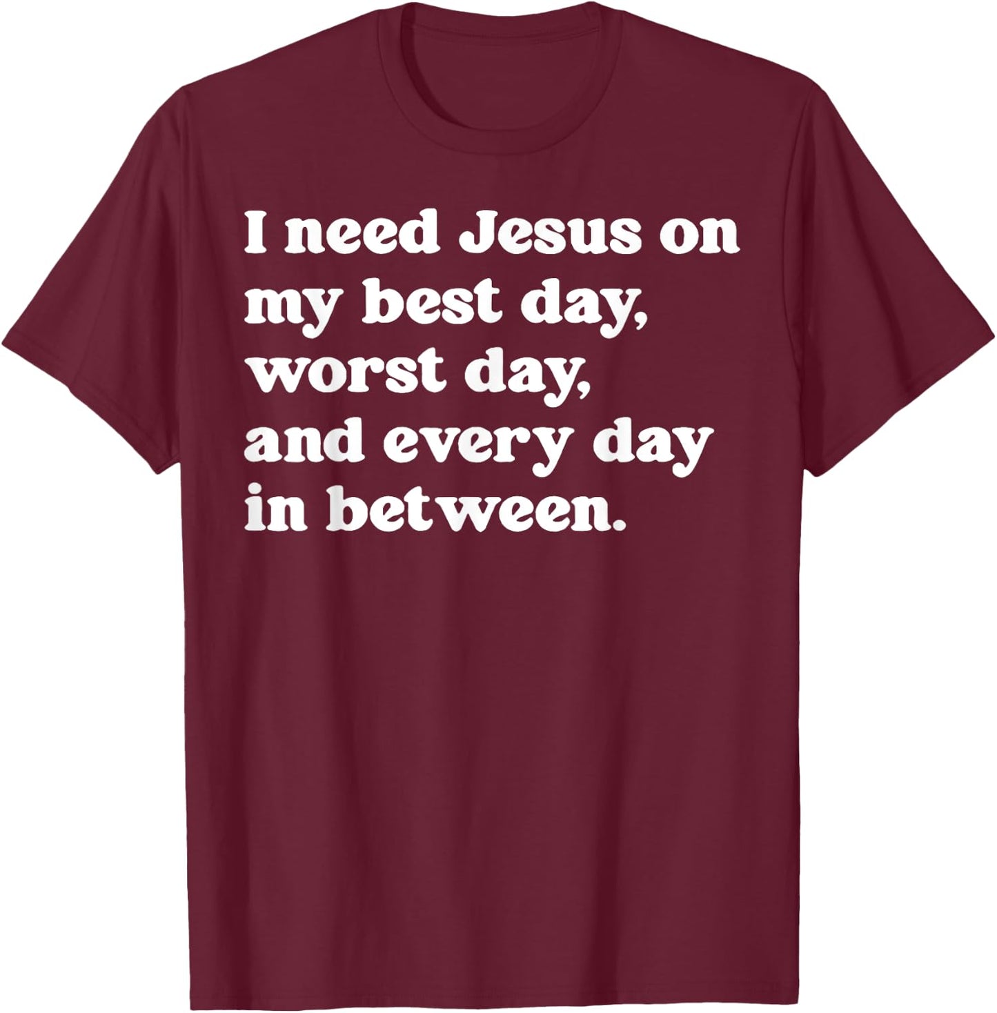 I Need Jesus On My Best Day Worst Day And Every Day T-Shirt - T-Shirt | Maroon