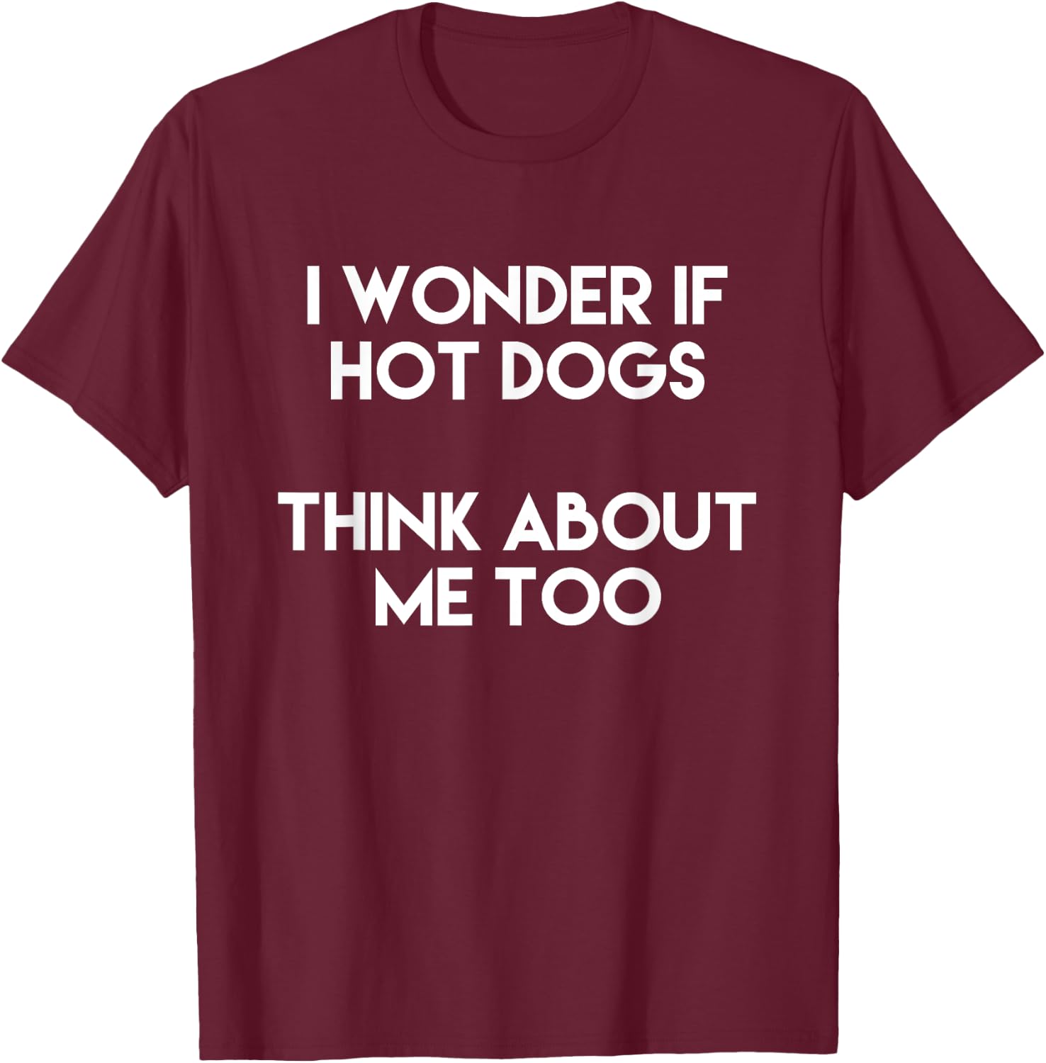 I Wonder If Hot Dogs Think About Me Too Gift Love T-Shirt - T-Shirt | Maroon