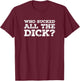 Who Sucked All The Dick? T-Shirt - T-Shirt | Maroon