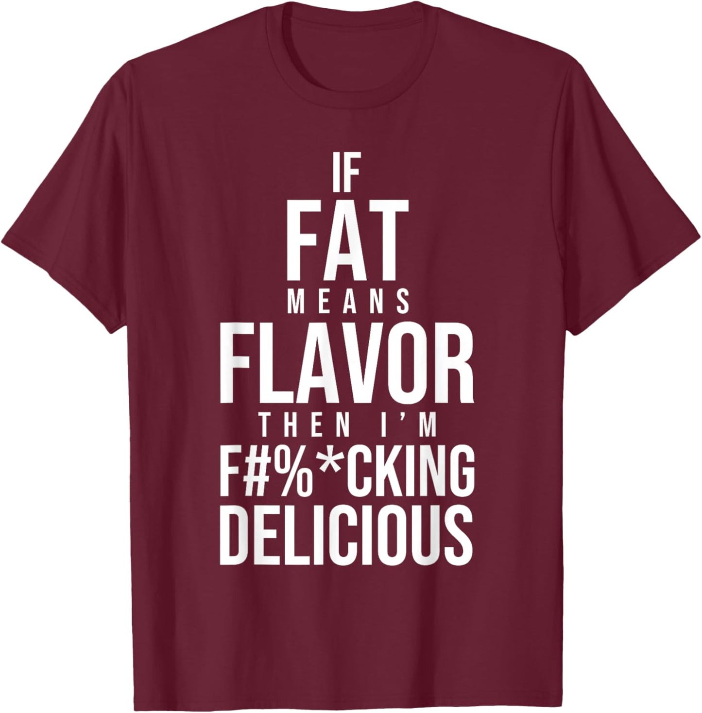 If Fat Means Flavor Then I'm Fucking Delicious Fat People T-Shirt - T-Shirt | Maroon