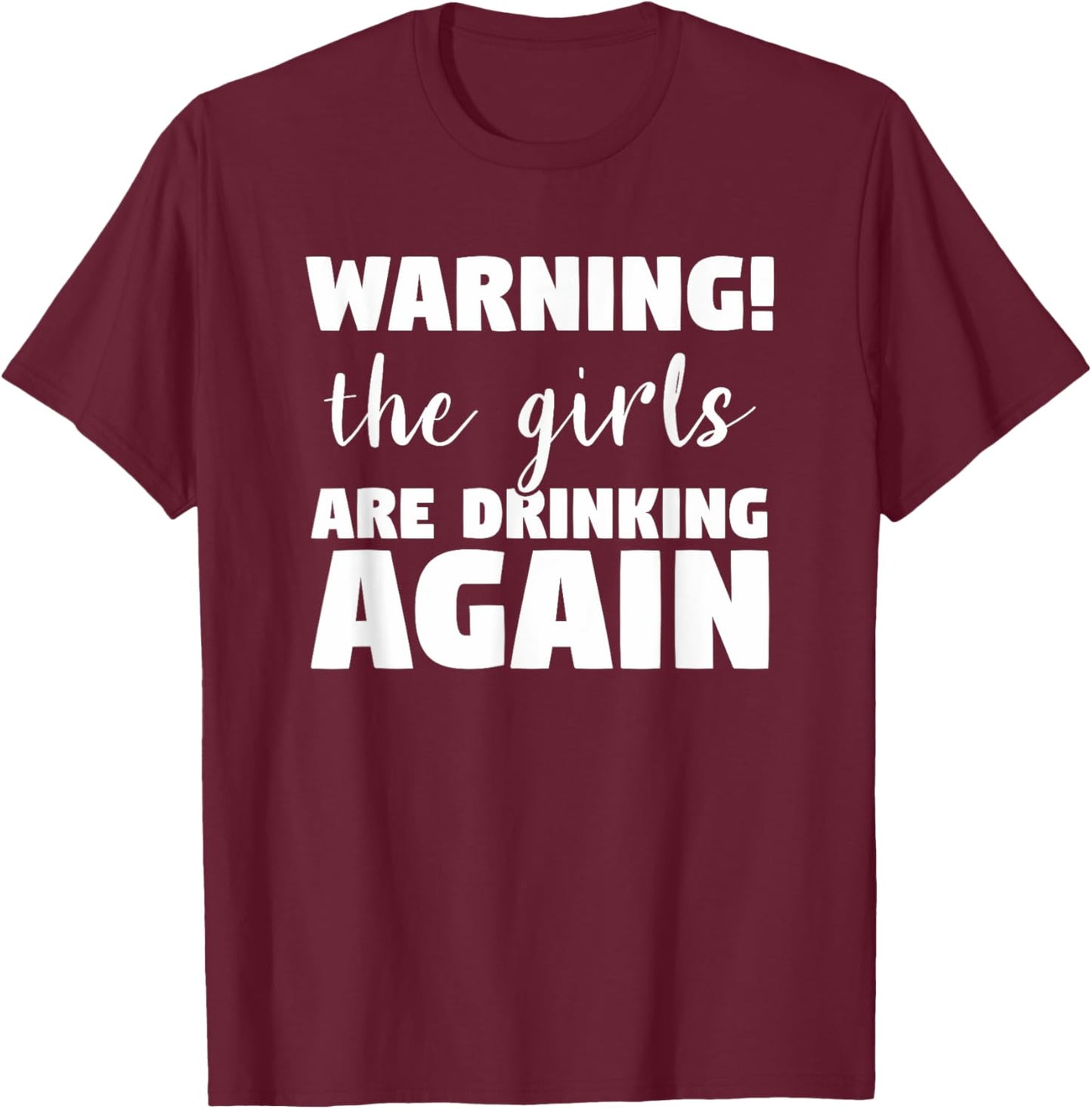Warning The Girls Are Drinking Again Funny Alcohol Beer Wine T-Shirt - T-Shirt | Maroon
