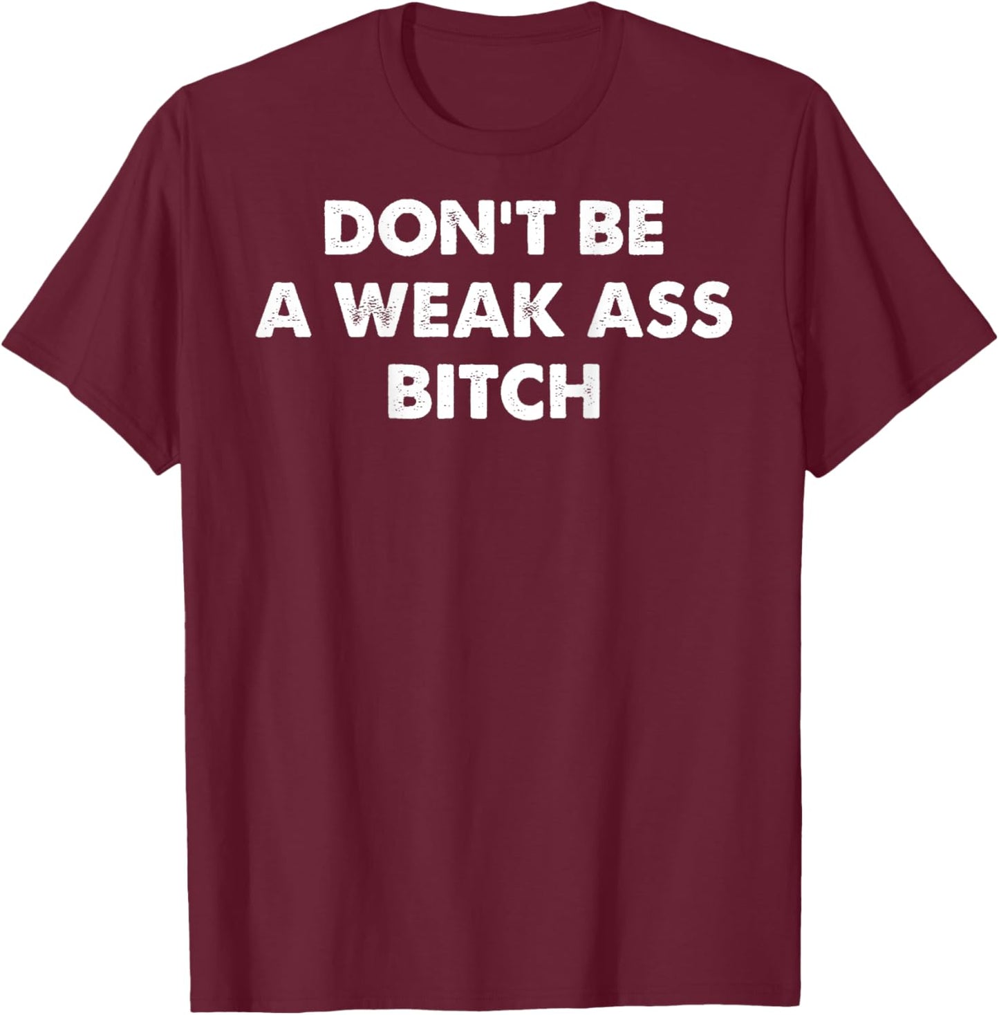 Don't Be A Weak Ass Bitch Strong Attitude Empowerment T-Shirt - T-Shirt | Maroon
