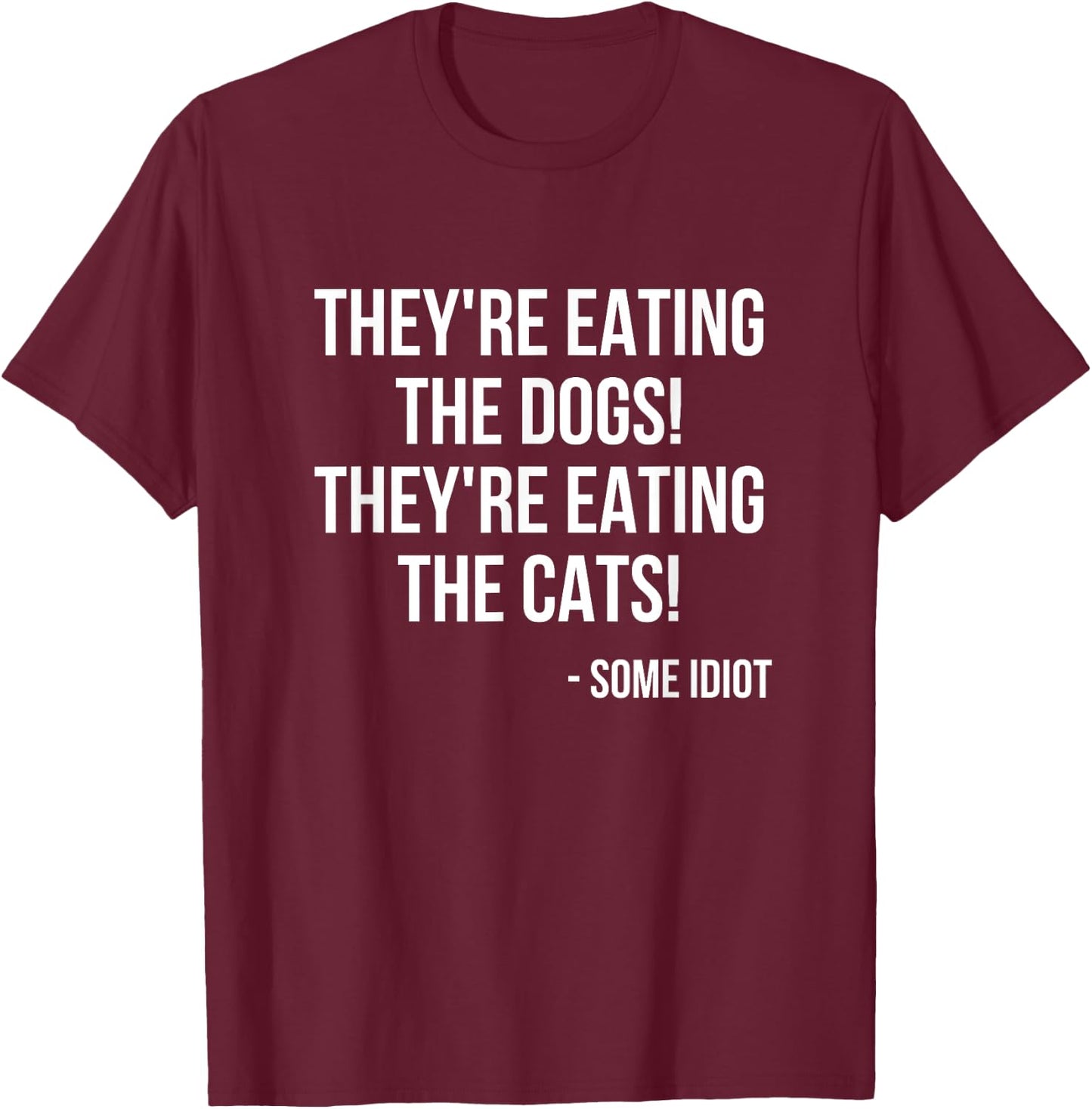 They're Eating The Dogs! They're Eating The Cats! T-Shirt - T-Shirt | Maroon