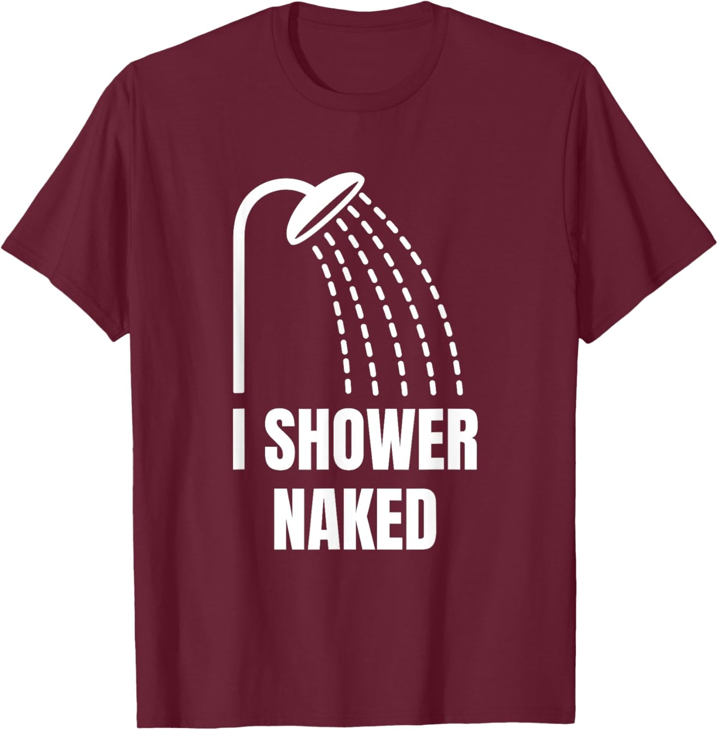 I Shower Naked Funny T-Shirt - T-Shirt | Maroon