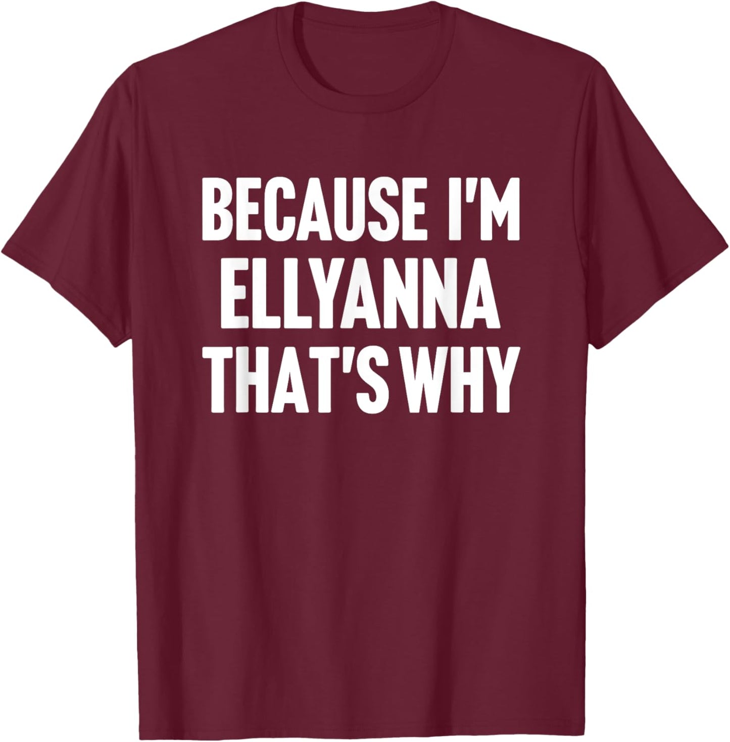 Because I'm Ellyanna That's Why Am Personalized Name T-Shirt - T-Shirt | Maroon