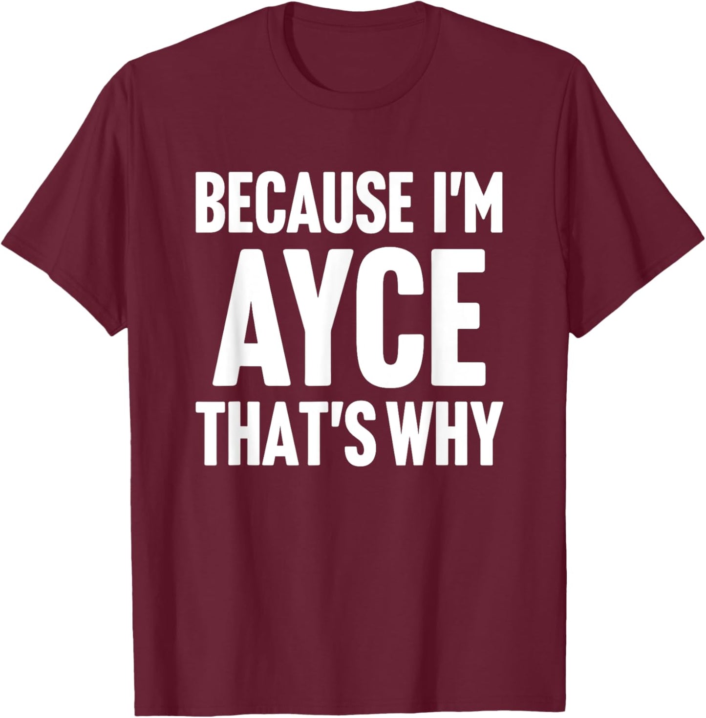 Because I'm Ayce That's Why Am Personalized Name T-Shirt - T-Shirt | Maroon
