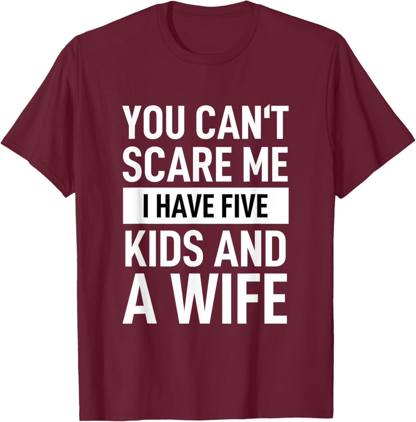 Father Dad Day You Cant Scare Me I Have Five Kids And A Wife T-Shirt - T-Shirt | Maroon