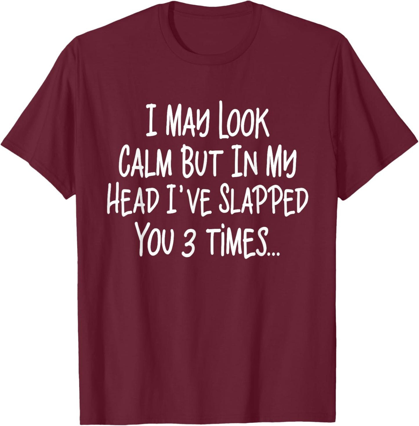 I May Look Calm But In My Head I've Slapped You 3 Time Funny T-Shirt - T-Shirt | Maroon