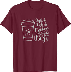 First I Drink the Coffee then I Do the Things Funny T-Shirt - T-Shirt | Maroon