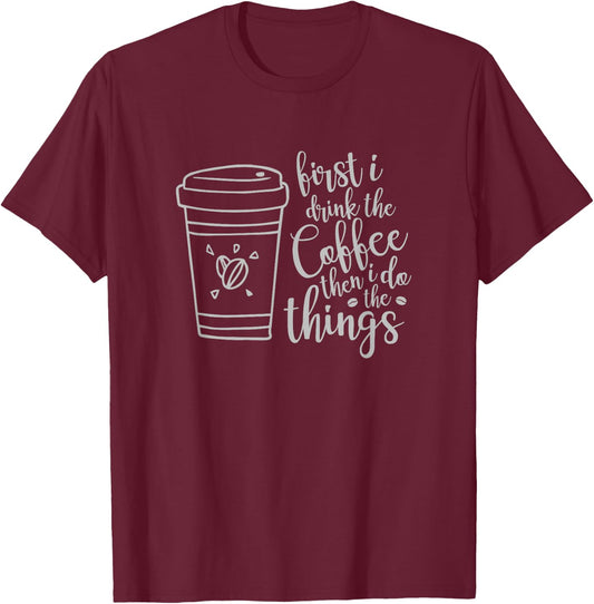 First I Drink the Coffee then I Do the Things Funny T-Shirt - T-Shirt | Maroon