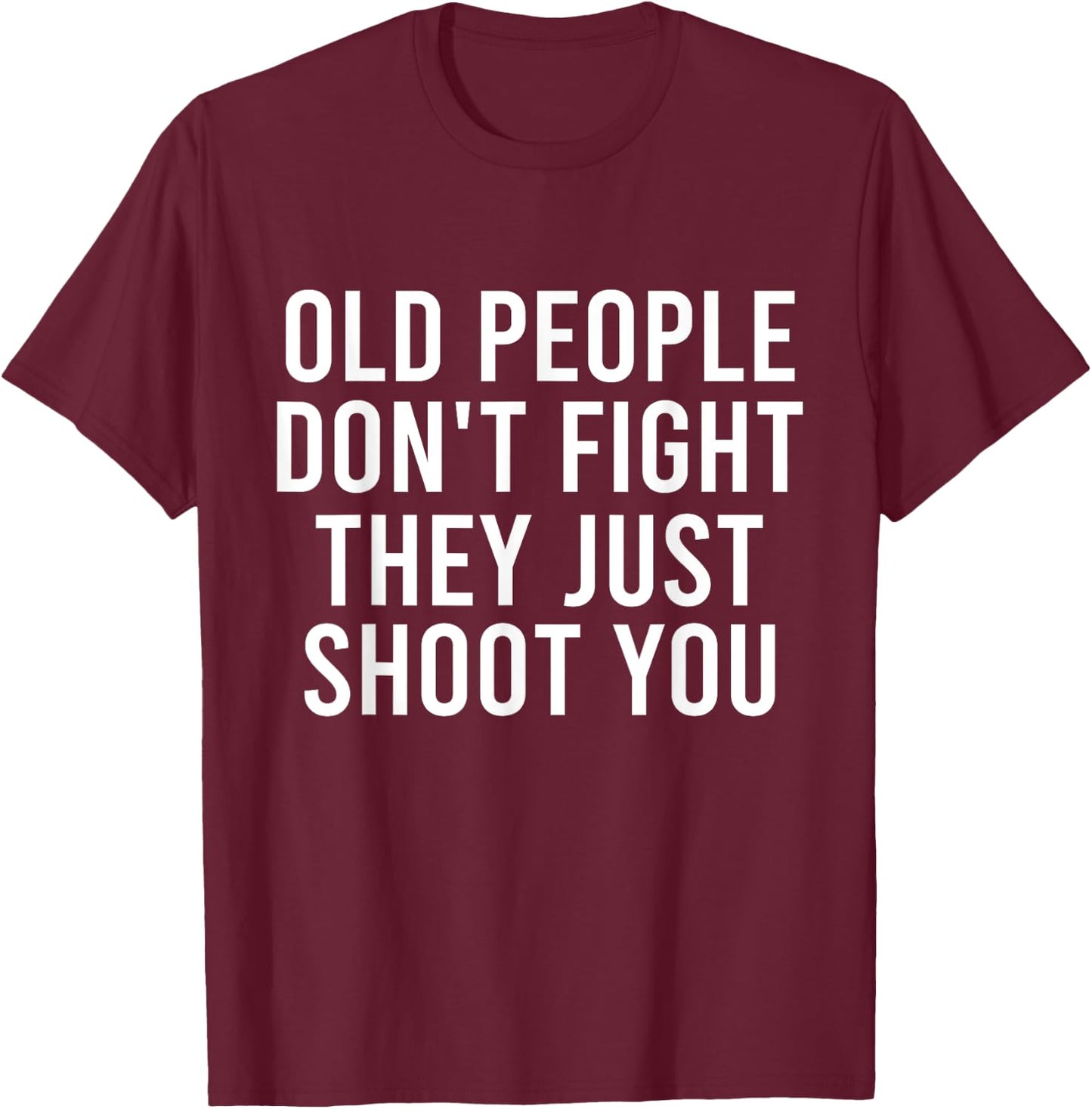 Old People Don't Fight They Just Shoot You Funny T-Shirt - T-Shirt | Maroon