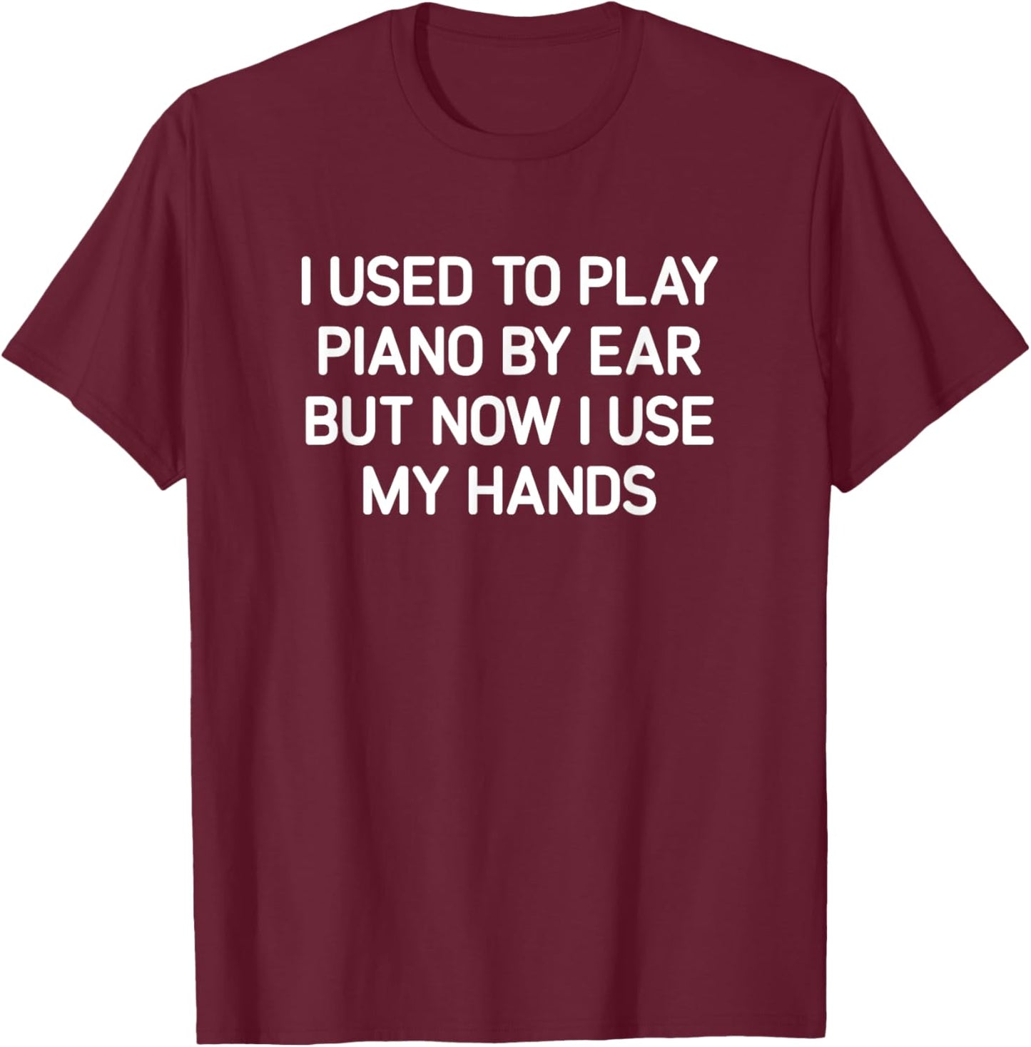 I Used To Play Piano By Ear But Now I Use My Hands, Funny T-Shirt - T-Shirt | Maroon