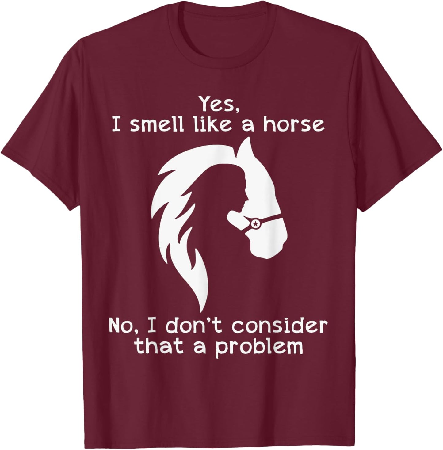 Yes I Smell Like A Horse No I Don't Consider That A Problem T-Shirt - T-Shirt | Maroon