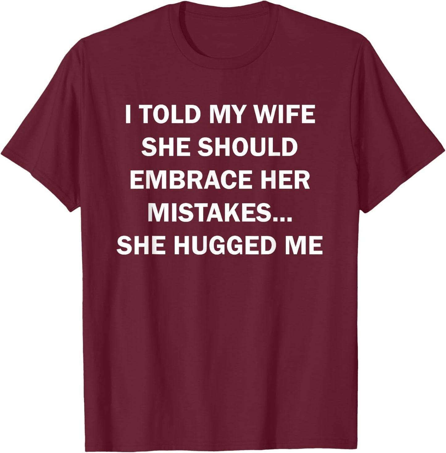 I Told My Wife She Should Embrace Her Mistakes She Hugged Me T-Shirt - T-Shirt | Maroon