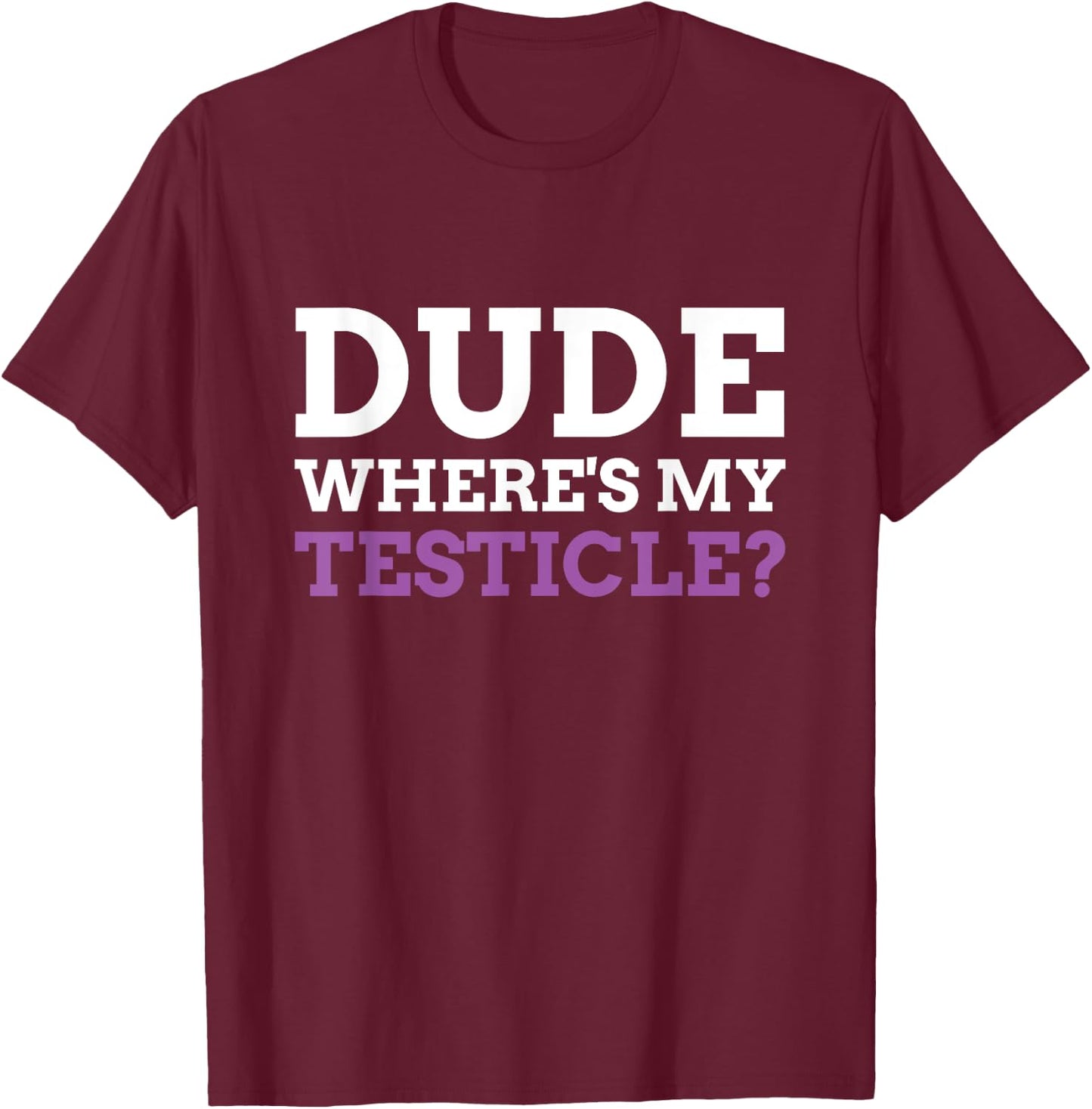 Dude Where's My Testicle? Radical Inguinal Orchiectomy T-Shirt - T-Shirt | Maroon