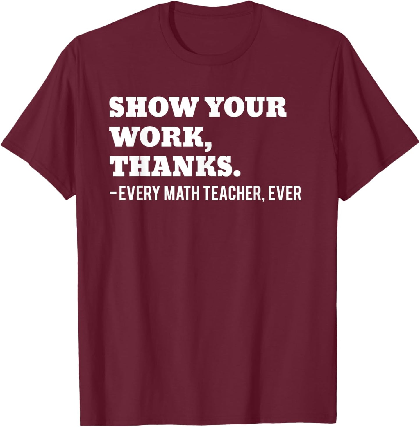 Show Your Work, Thanks Math Teacher Funny Men Women T-Shirt - T-Shirt | Maroon