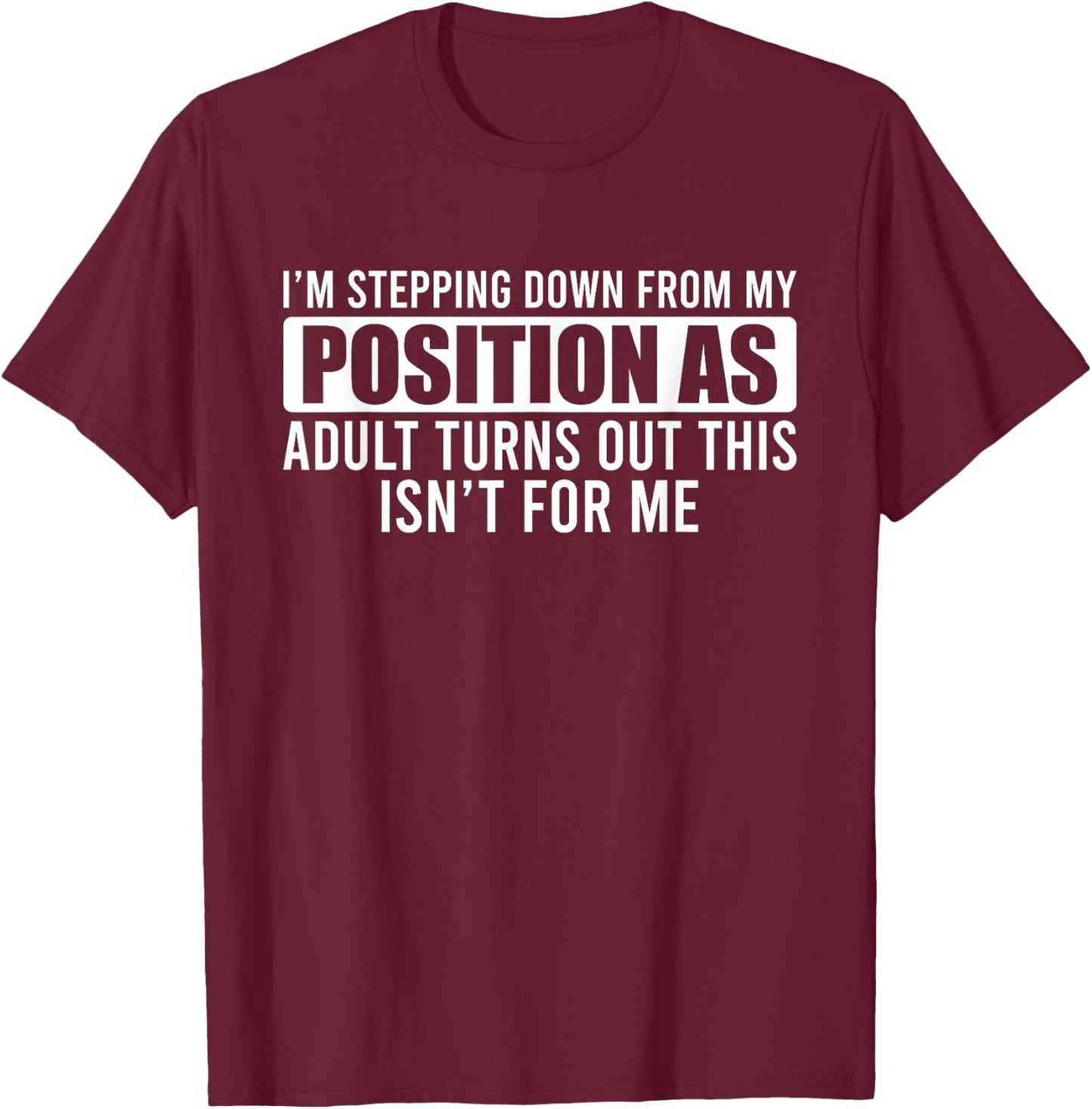 I'm Stepping Down From My Position As Adult Turns Out T-Shirt - T-Shirt | Maroon