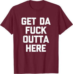 Get Da Fuck Outta Here funny saying sarcastic humor T-Shirt - T-Shirt | Maroon