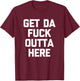 Get Da Fuck Outta Here funny saying sarcastic humor T-Shirt - T-Shirt | Maroon
