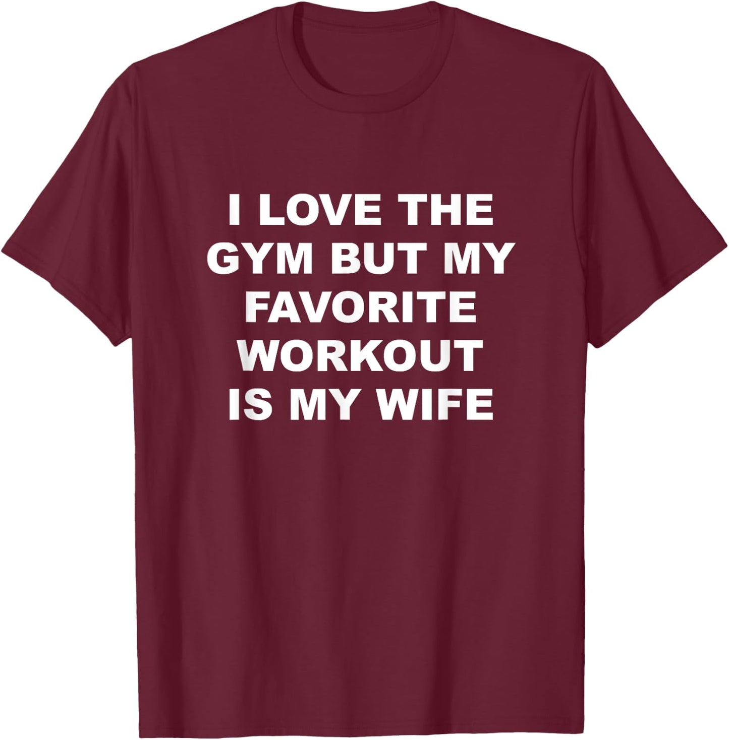I Love the Gym - but My Favorite Workout is My Wife | Funny T-Shirt - T-Shirt | Maroon