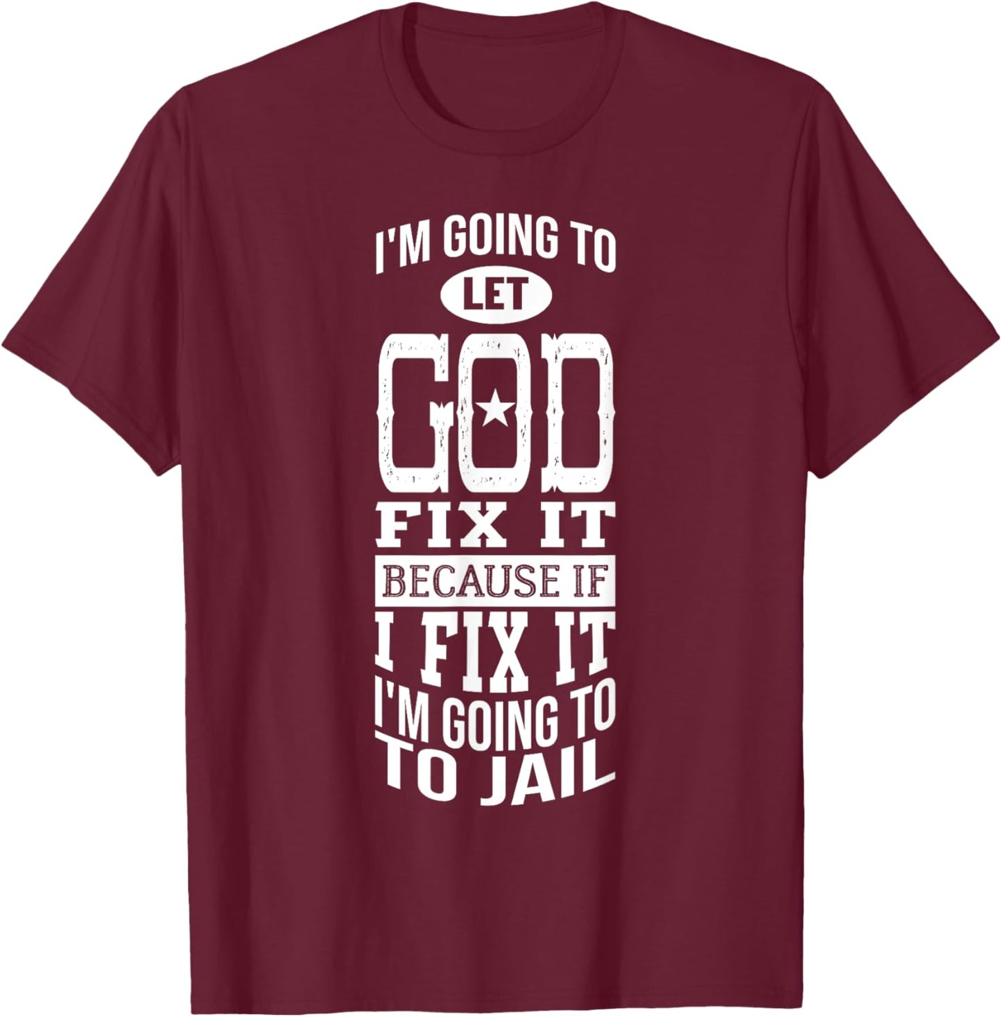 I'm Going To Let God Fix It Because If I Did I'm Going Jail T-Shirt - T-Shirt | Maroon