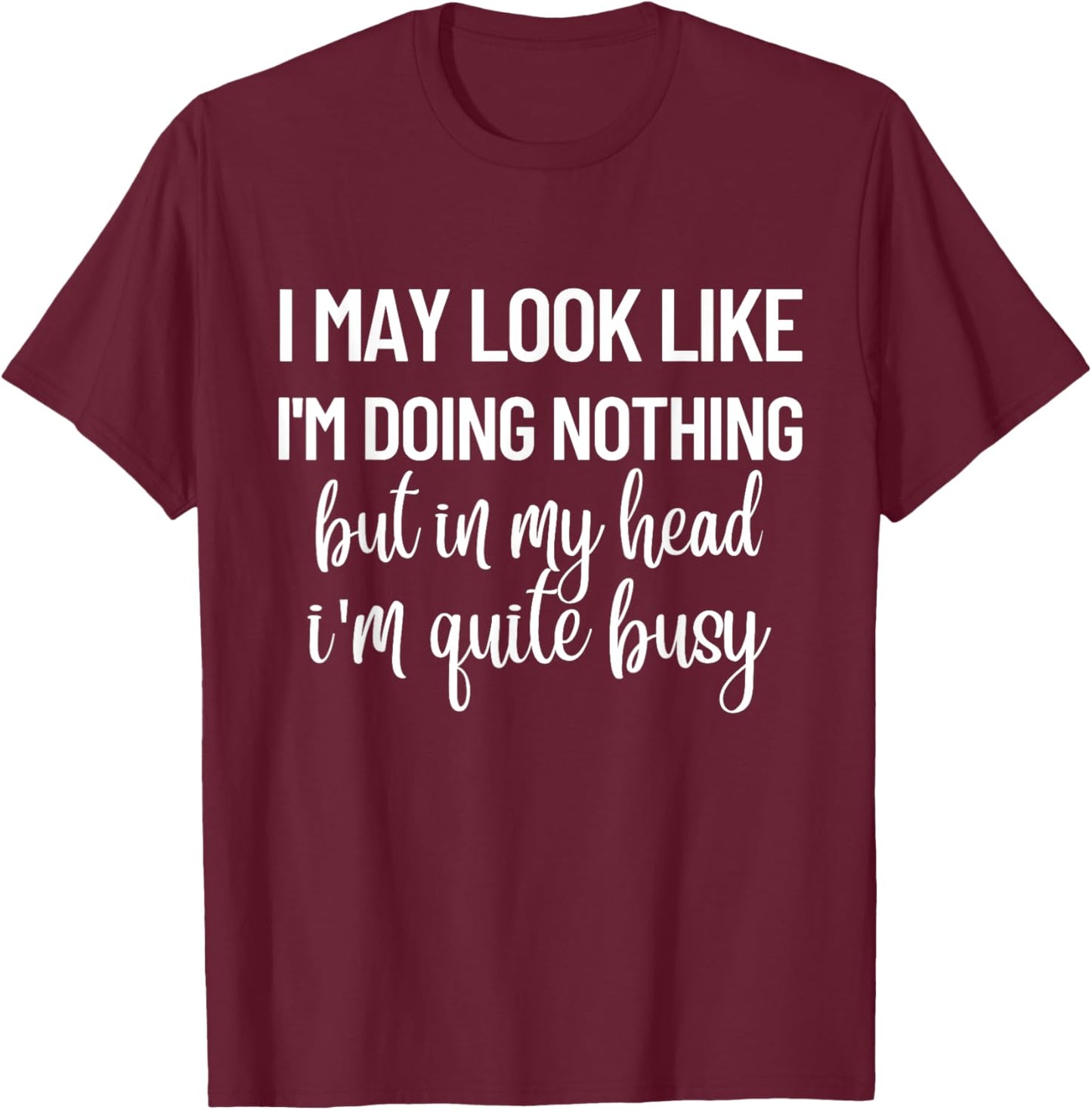 I May Look Like I'm Doing Nothing But In My Head T-Shirt - T-Shirt | Maroon
