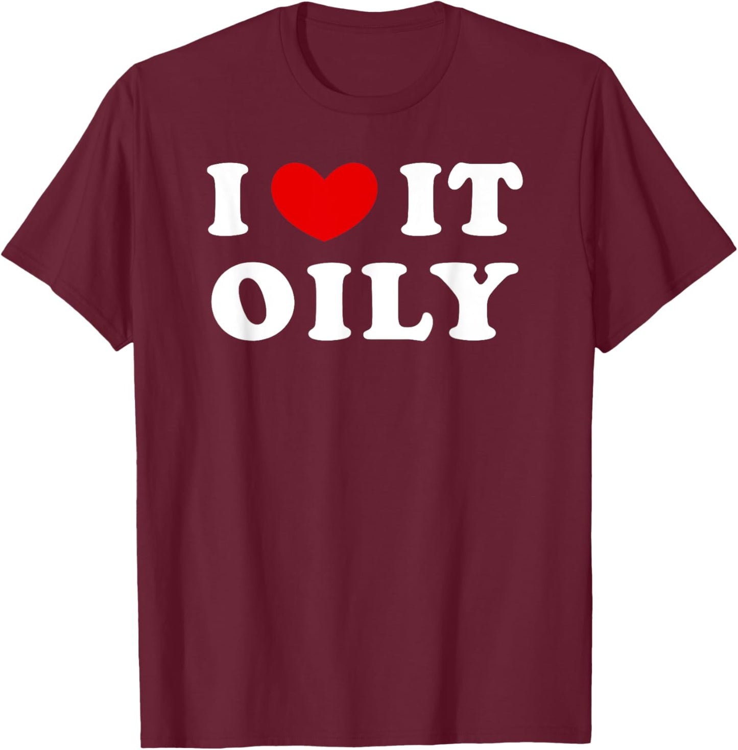 I Love It Oily, I Heart It Oily T-Shirt - T-Shirt | Maroon