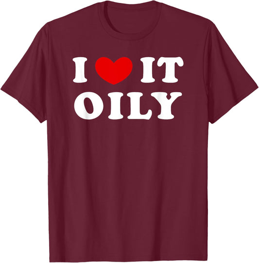 I Love It Oily, I Heart It Oily T-Shirt - T-Shirt | Maroon