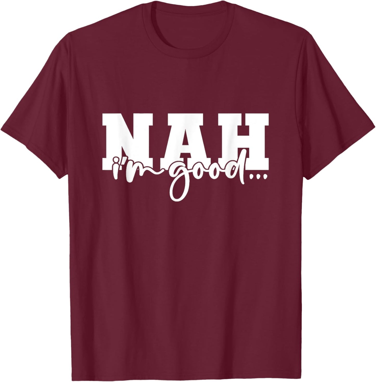 Nah I'm Good Funny Sarcastic T-Shirt - T-Shirt | Maroon