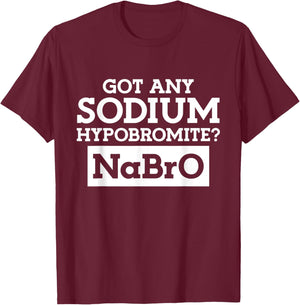 Got any Sodium Hypobromite Na Bro T-Shirt - T-Shirt | Maroon
