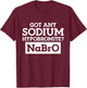 Got any Sodium Hypobromite Na Bro T-Shirt - T-Shirt | Maroon