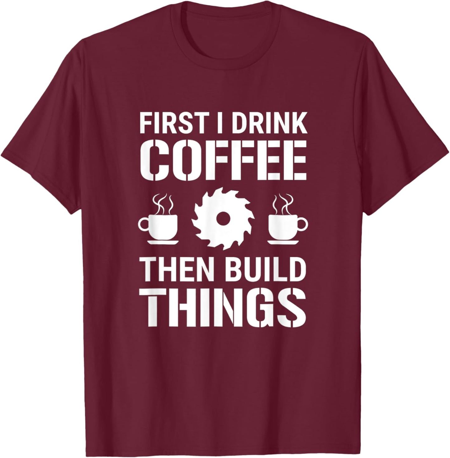 First I Drink Coffee Hen Build Hings Carpenter Woodworking T-Shirt - T-Shirt | Maroon