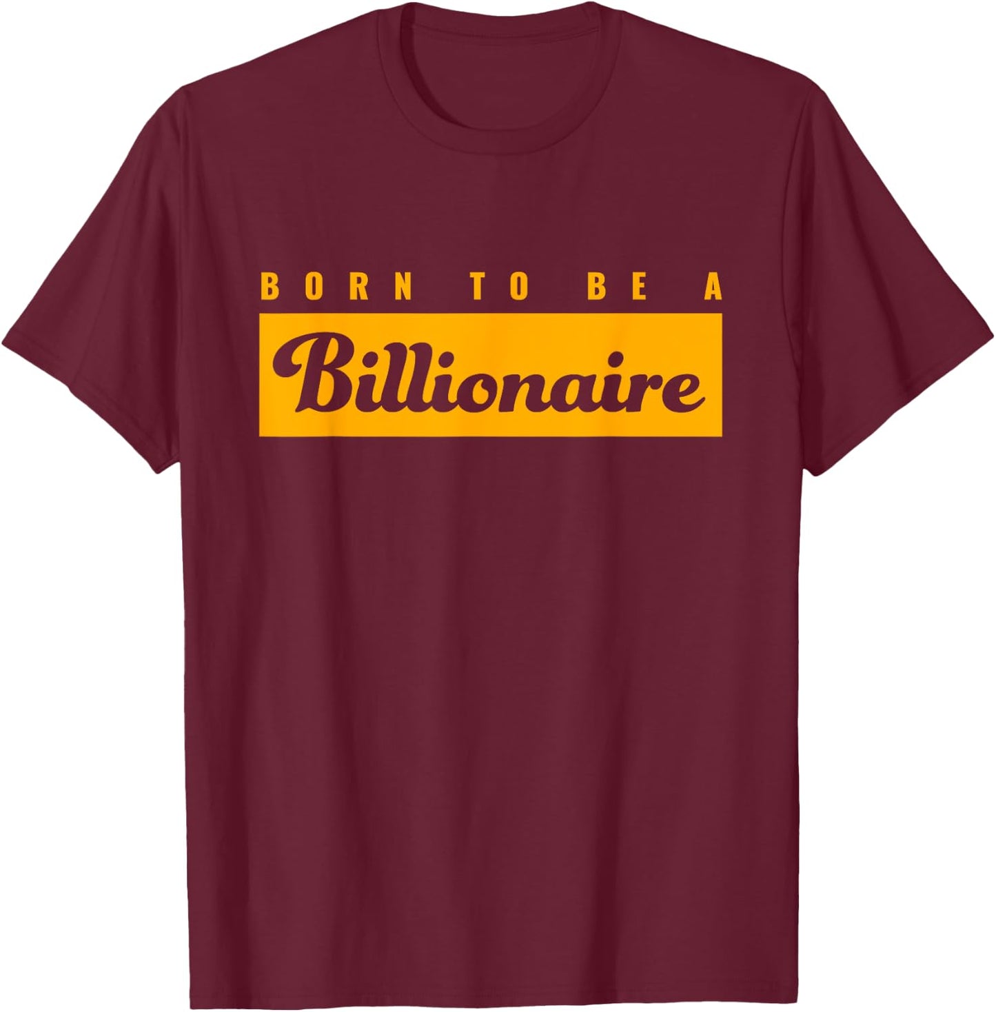 Born To Be A Billionaire | Gift Ambitious Entrepreneur T-Shirt - T-Shirt | Maroon