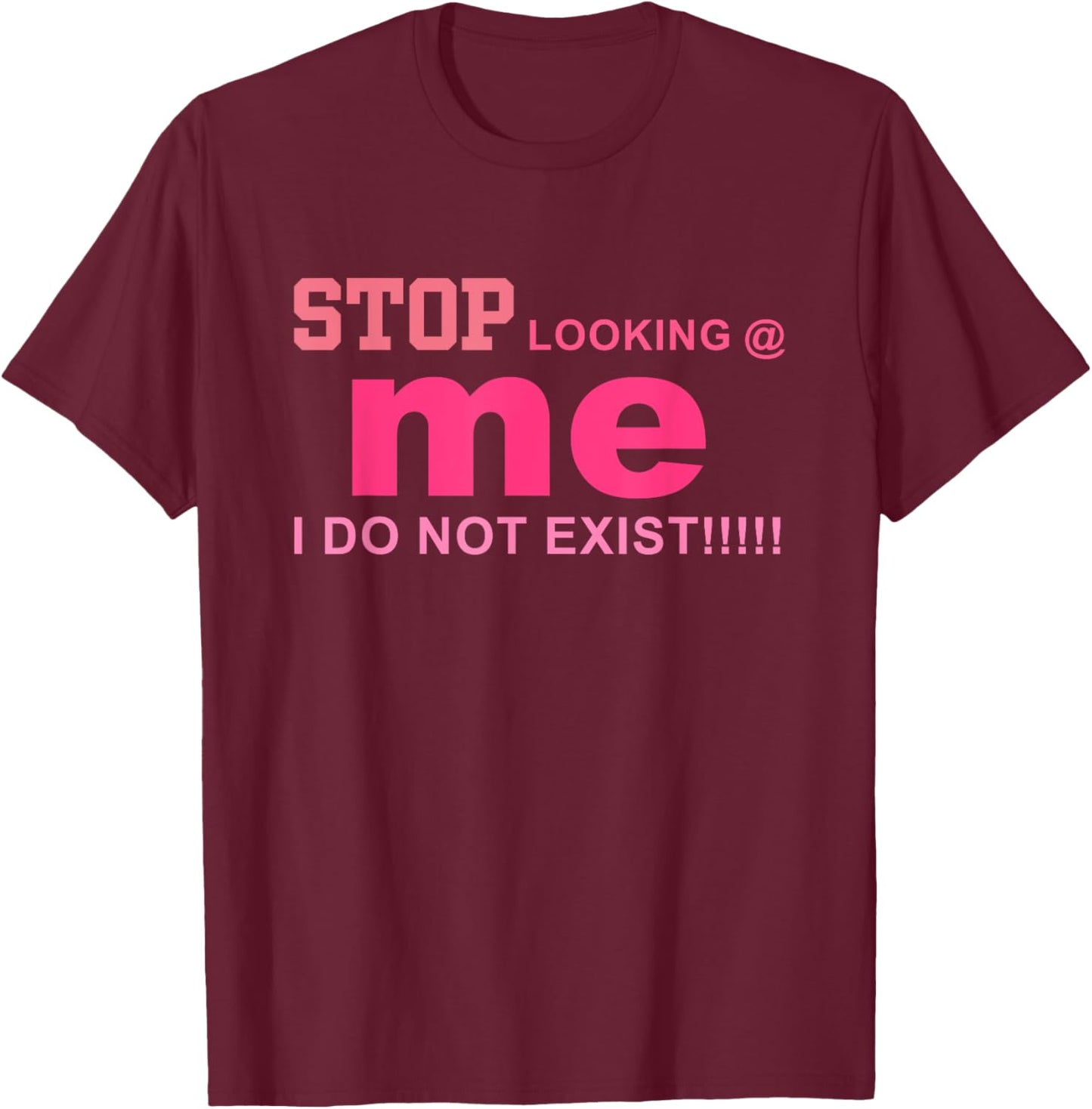 Stop Looking Me I Do Not Exist!! Funny Quote T-Shirt - T-Shirt | Maroon