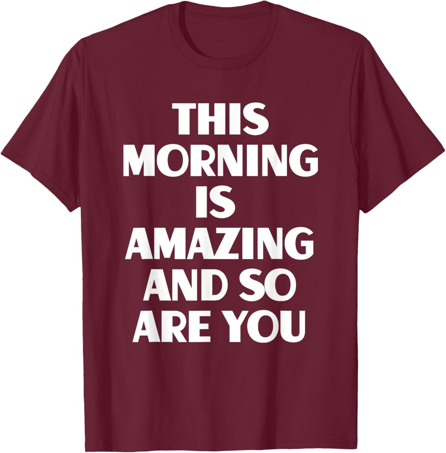 This Morning Is Amazing And So Are You Motivational Quote T-Shirt - T-Shirt | Maroon